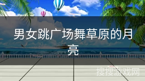 男女跳广场舞草原的月亮 男女跳广场舞草原的月亮