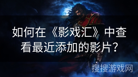 如何在《影戏汇》中查看最近添加的影片？