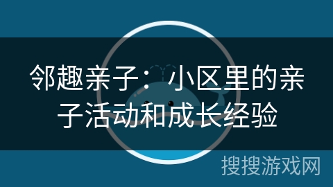 邻趣亲子：小区里的亲子活动和成长经验