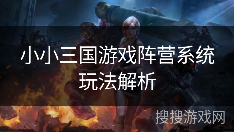 小小三国游戏阵营系统玩法解析