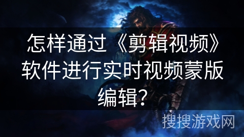 怎样通过《剪辑视频》软件进行实时视频蒙版编辑？