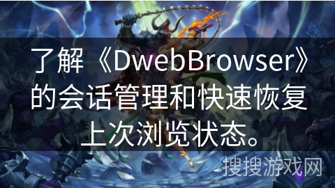 了解《DwebBrowser》的会话管理和快速恢复上次浏览状态。