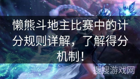 懒熊斗地主比赛中的计分规则详解，了解得分机制！