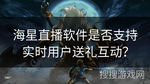 海星直播软件是否支持实时用户送礼互动？