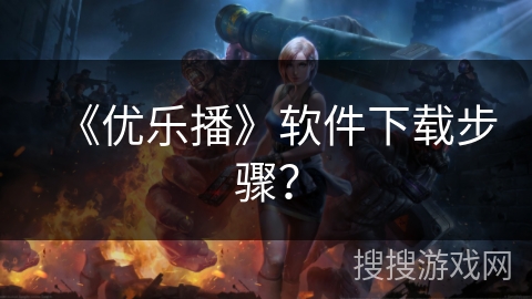 《优乐播》软件下载步骤? 《优乐播》软件下载步骤?