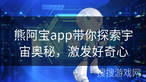 熊阿宝app带你探索宇宙奥秘，激发好奇心