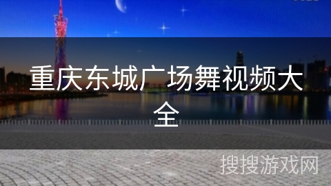 重庆东城广场舞视频大全