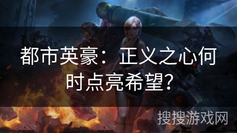 都市英豪:正义之心何时点亮希望? 都市英豪:正义之心何时点亮希望?