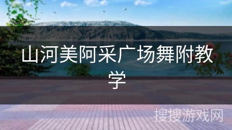 山河美阿采广场舞附教学