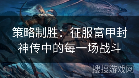 策略制胜：征服富甲封神传中的每一场战斗