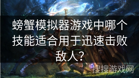 螃蟹模拟器游戏中哪个技能适合用于迅速击败敌人？