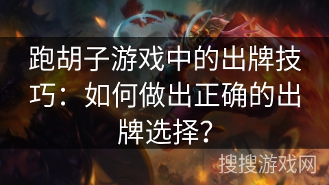 跑胡子游戏中的出牌技巧:如何做出正确的出牌选择? 跑胡子游戏中的出牌技巧:如何做出正确的出牌选择?