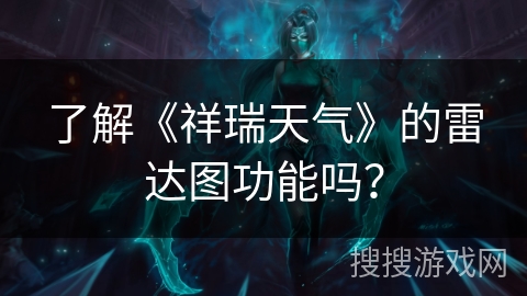 了解《祥瑞天气》的雷达图功能吗? 了解《祥瑞天气》的雷达图功能吗?