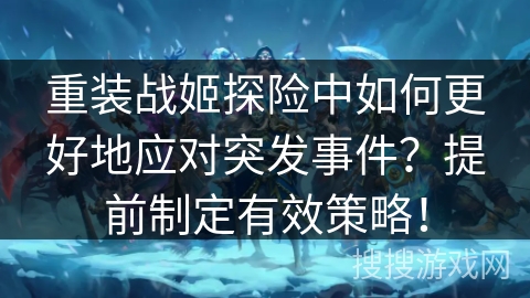 重装战姬探险中如何更好地应对突发事件？提前制定有效策略！