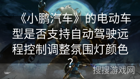 《小鹏汽车》的电动车型是否支持自动驾驶远程控制调整氛围灯颜色？