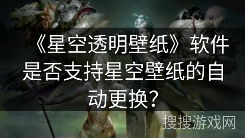 《星空透明壁纸》软件是否支持星空壁纸的自动更换？