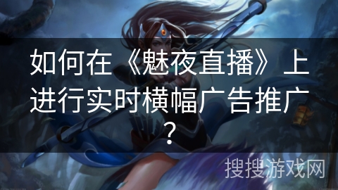 如何在《魅夜直播》上进行实时横幅广告推广？