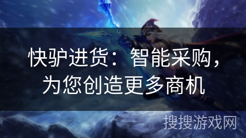 快驴进货：智能采购，为您创造更多商机