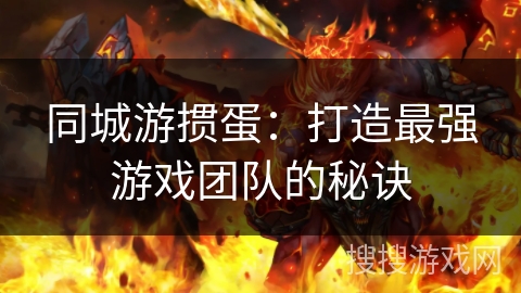 同城游掼蛋：打造最强游戏团队的秘诀