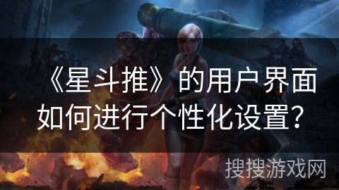 《星斗推》的用户界面如何进行个性化设置？