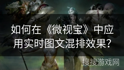 如何在《微视宝》中应用实时图文混排效果？