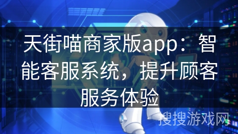 天街喵商家版app：智能客服系统，提升顾客服务体验