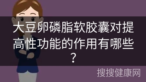 大豆卵磷脂软胶囊对提高性功能的作用有哪些？