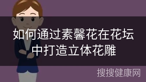 如何通过素馨花在花坛中打造立体花雕