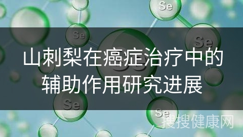 山刺梨在癌症治疗中的辅助作用研究进展