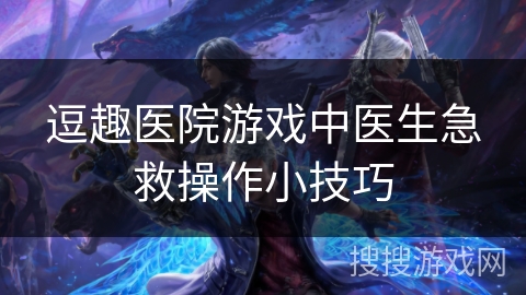 逗趣医院游戏中医生急救操作小技巧