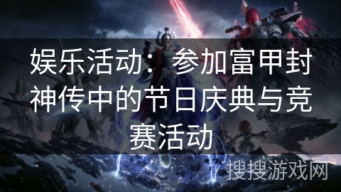 娱乐活动:参加富甲封神传中的节日庆典与竞赛活动 娱乐活动:参加富甲封神传中的节日庆典与竞赛活动
