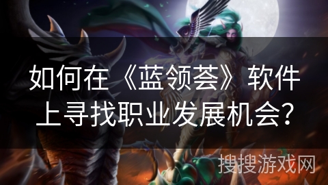 如何在《蓝领荟》软件上寻找职业发展机会? 如何在《蓝领荟》软件上寻找职业发展机会?