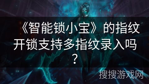 《智能锁小宝》的指纹开锁支持多指纹录入吗？