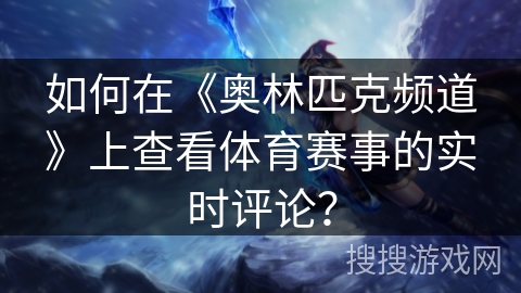 如何在《奥林匹克频道》上查看体育赛事的实时评论？