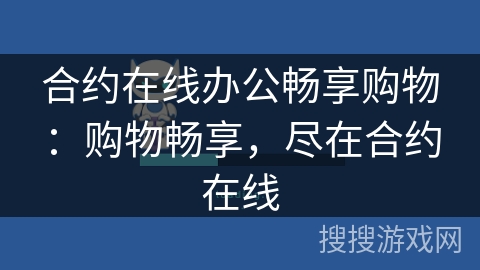 合约在线办公畅享购物:购物畅享,尽在合约在线 合约在线办公畅享购物:购物畅享,尽在合约在线