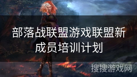 部落战联盟游戏联盟新成员培训计划