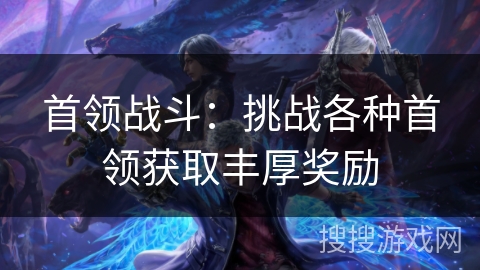 首领战斗：挑战各种首领获取丰厚奖励