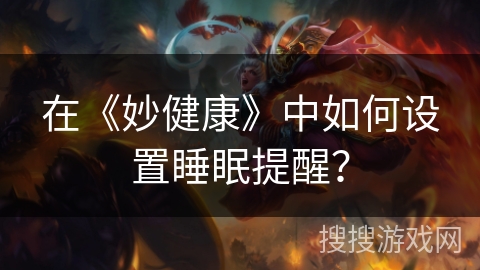 在《妙健康》中如何设置睡眠提醒? 在《妙健康》中如何设置睡眠提醒?