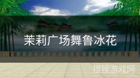 茉莉广场舞鲁冰花