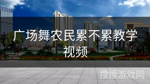 广场舞农民累不累教学视频 广场舞农民累不累教学视频
