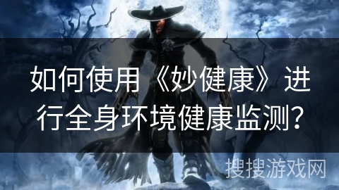 如何使用《妙健康》进行全身环境健康监测？