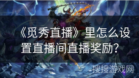 《觅秀直播》里怎么设置直播间直播奖励? 《觅秀直播》里怎么设置直播间直播奖励?