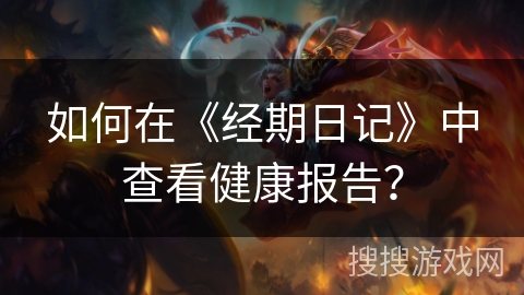 如何在《经期日记》中查看健康报告？