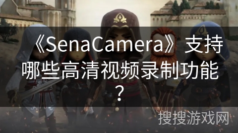 《SenaCamera》支持哪些高清视频录制功能? 《SenaCamera》支持哪些高清视频录制功能?