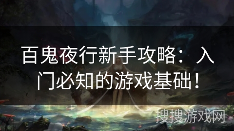 百鬼夜行新手攻略：入门必知的游戏基础！