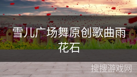 雪儿广场舞原创歌曲雨花石 雪儿广场舞原创歌曲雨花石