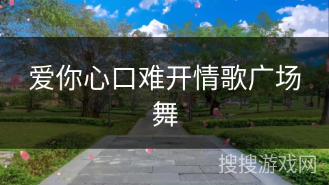 爱你心口难开情歌广场舞 爱你心口难开情歌广场舞