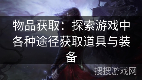 物品获取：探索游戏中各种途径获取道具与装备