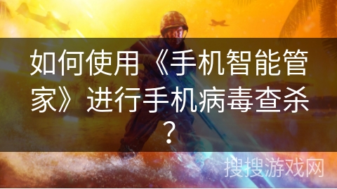 如何使用《手机智能管家》进行手机病毒查杀? 如何使用《手机智能管家》进行手机病毒查杀?