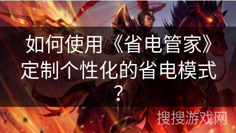 如何使用《省电管家》定制个性化的省电模式？